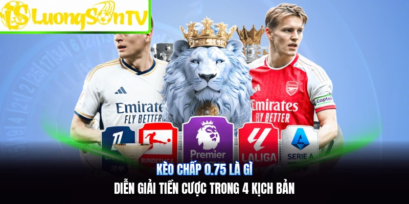 Kèo Chấp 0.75 Là Gì | Diễn Giải Tiền Cược Trong 4 Kịch Bản