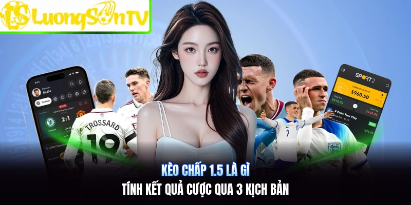 Kèo Chấp 1.5 Là Gì | Tính Kết Quả Cược Qua 3 Kịch Bản