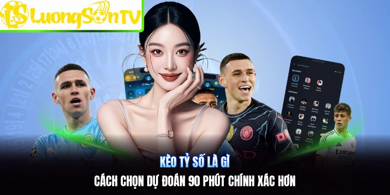 Kèo Tỷ Số Là Gì | Cách Chọn Dự Đoán 90 Phút Chính Xác Hơn